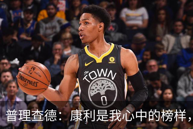 普理查德：康利是我心中的榜样，学习他是我追求的目标