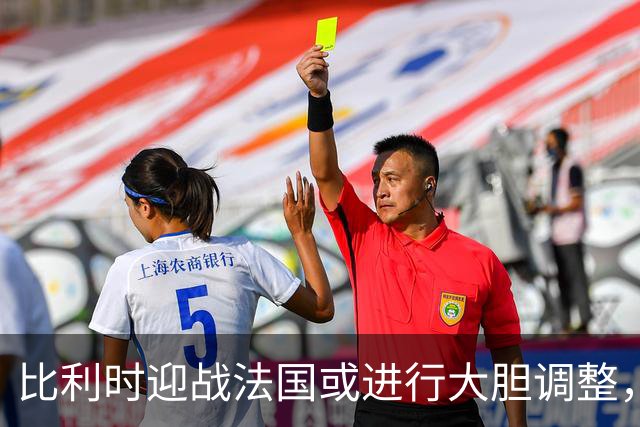 比利时迎战法国或进行大胆调整，两大核心因停赛缺阵