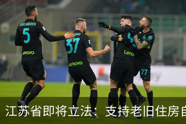 江苏省即将立法：支持老旧住房自主改造，政府优先助力高签约率项目